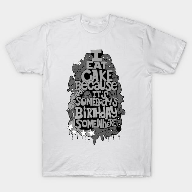 I Eat Cake Because It's Somebody's Birthday Somewhere T-Shirt by swatianzone